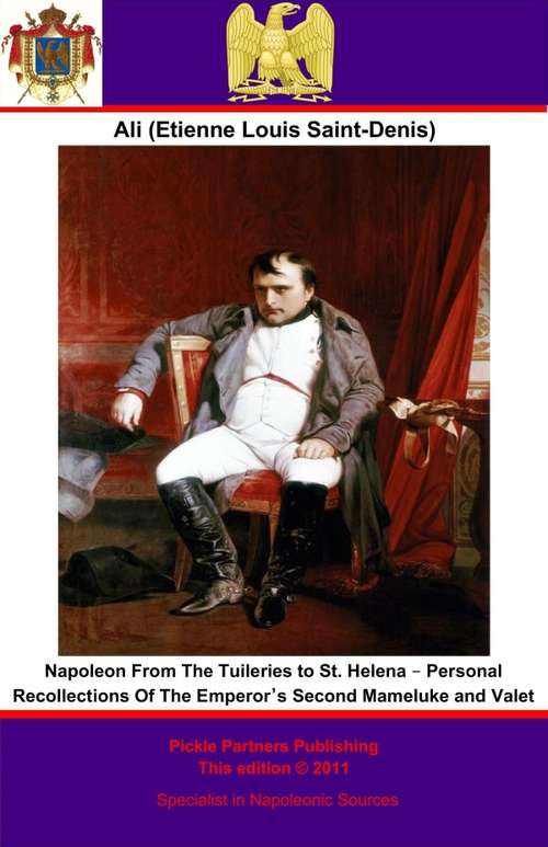 Napoleon From The Tuileries to St. Helena: Personal Recollections Of The Emperor’s Second Mameluke and Valet
