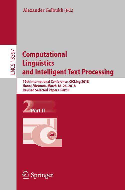 Book cover of Computational Linguistics and Intelligent Text Processing: 19th International Conference, CICLing 2018, Hanoi, Vietnam, March 18–24, 2018, Revised Selected Papers, Part II (1st ed. 2023) (Lecture Notes in Computer Science #13397)