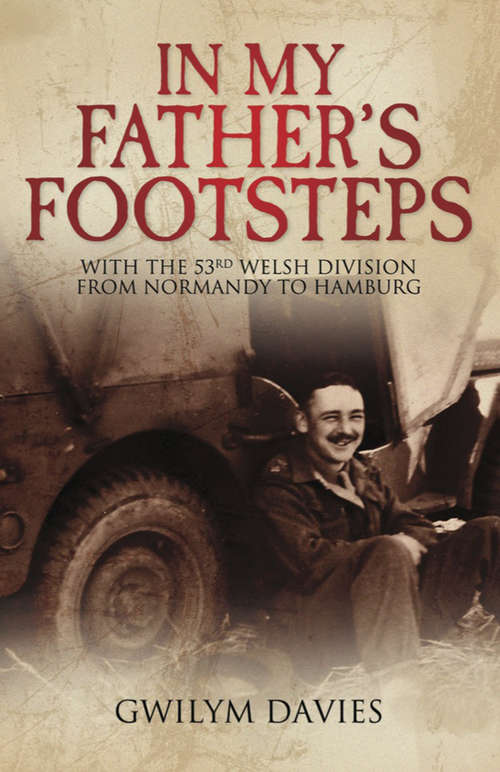 Book cover of In My Father's Footsteps: With the 53rd Welsh Division from Normandy to Hamburg