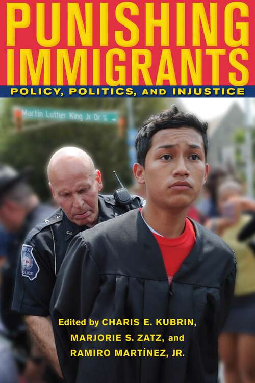 Punishing Immigrants: Policy, Politics, and Injustice (New Perspectives in Crime, Deviance, and Law #15)