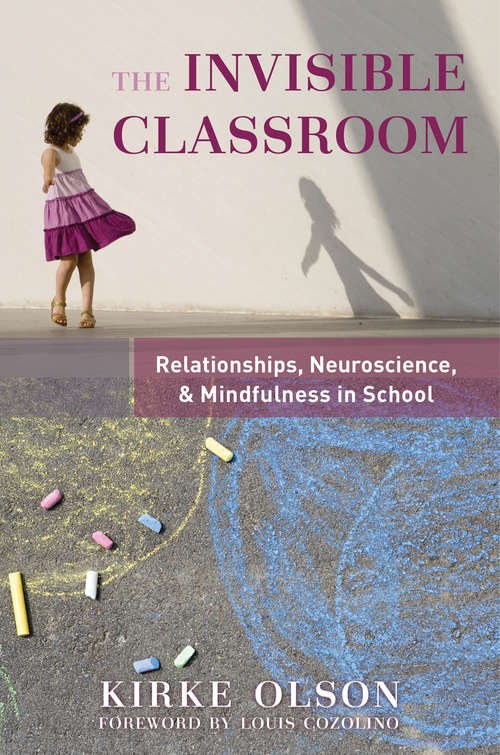 The Invisible Classroom: Relationships, Neuroscience & Mindfulness in School (The Norton Series on the Social Neuroscience of Education)