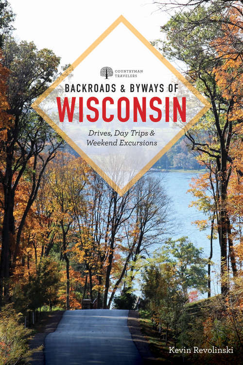 Book cover of Backroads & Byways of Wisconsin: Drives, Day Trips And Weekend Excursions (Second) (Backroads And Byways Ser.)