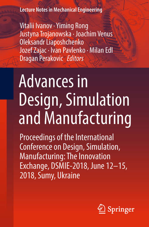Advances in Design, Simulation and Manufacturing: Proceedings of the International Conference on Design, Simulation, Manufacturing: The Innovation Exchange, DSMIE-2018, June 12-15, 2018, Sumy, Ukraine (Lecture Notes in Mechanical Engineering)