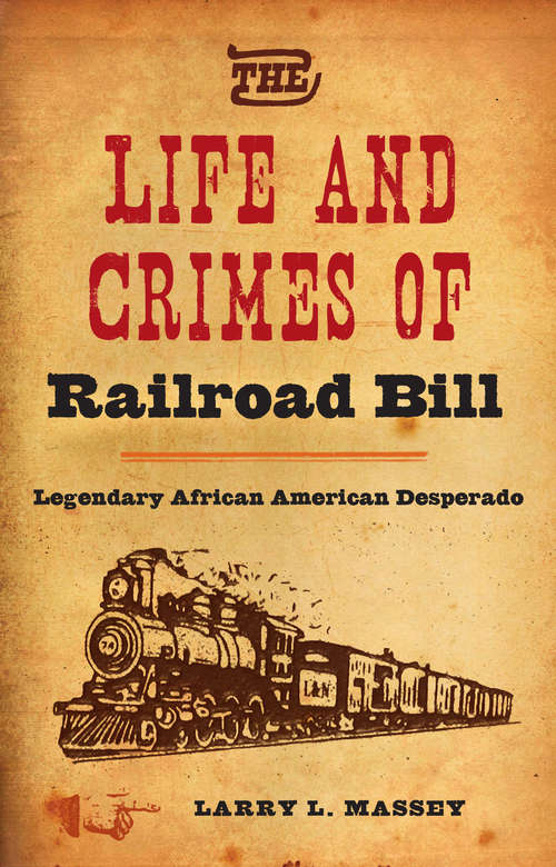 Book cover of The Life and Crimes of Railroad Bill: Legendary African American Desperado