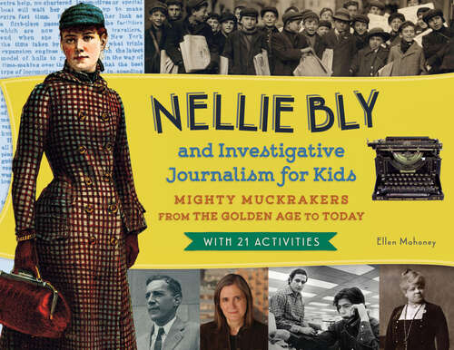 Book cover of Nellie Bly and Investigative Journalism for Kids: Mighty Muckrakers from the Golden Age to Today, with 21 Activities