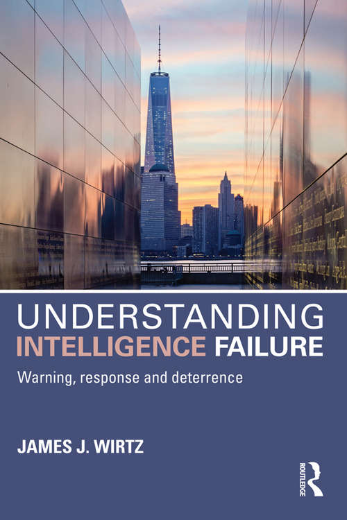 Understanding Intelligence Failure: Warning, Response and Deterrence (Studies in Intelligence)