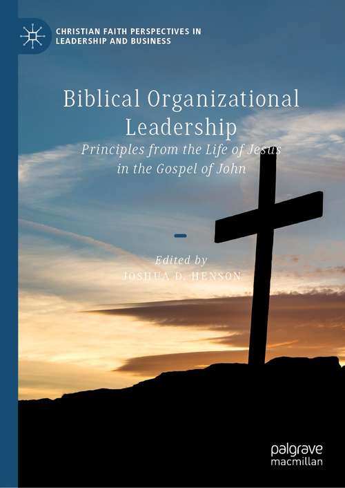 Biblical Organizational Leadership: Principles from the Life of Jesus in the Gospel of John (Christian Faith Perspectives in Leadership and Business)