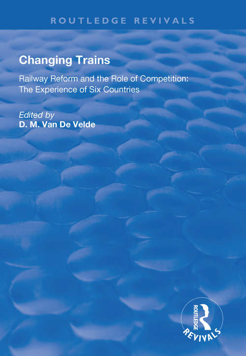 Changing Trains: Railway Reform and the Role of Competition: The Experience of Six Countries (Routledge Revivals)