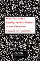 Book cover of When You Have a Visually Impaired Student in Your Classroom: A Guide for Teachers