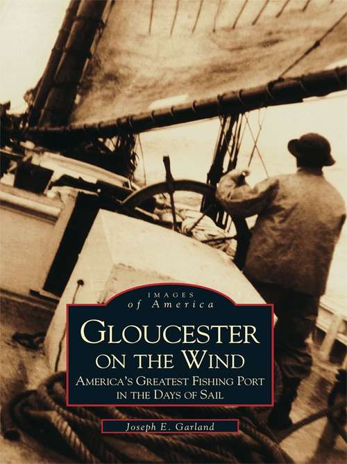 Gloucester on the Wind: America's Greatest Fishing Port in the Days of Sail (Images of America)