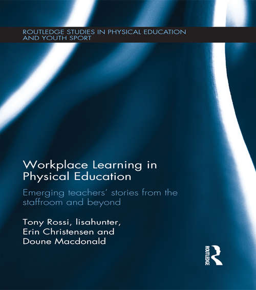 Workplace Learning in Physical Education: Emerging Teachers’ Stories from the Staffroom and Beyond (Routledge Studies in Physical Education and Youth Sport)