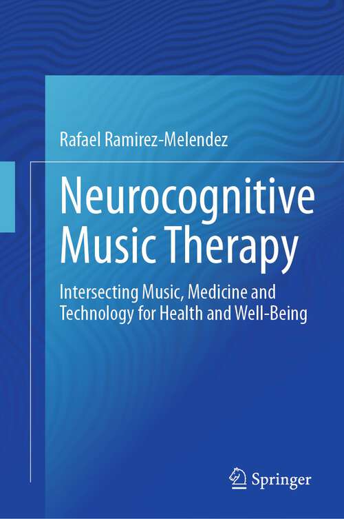 Book cover of Neurocognitive Music Therapy: Intersecting Music, Medicine and Technology for Health and Well-Being (1st ed. 2023)