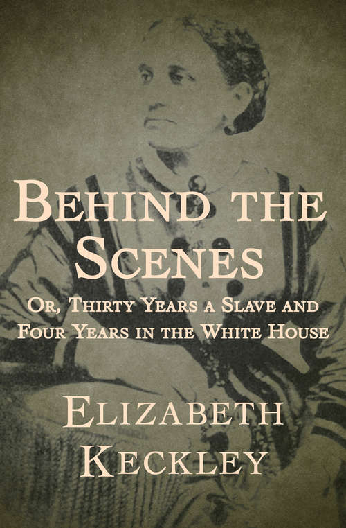 Behind the Scenes: Or, Thirty Years a Slave and Four Years in the White House (American Biography Ser.)