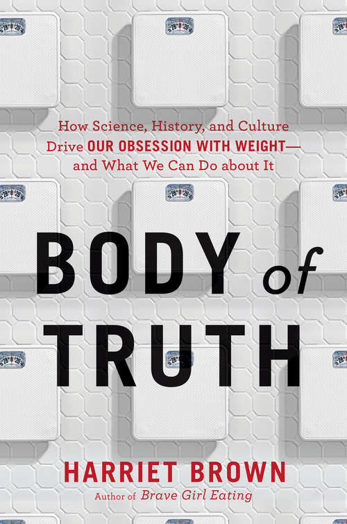 Book cover of Body of Truth: How Science, History, and Culture Drive Our Obsession with Weight -- and What We Can Do about It