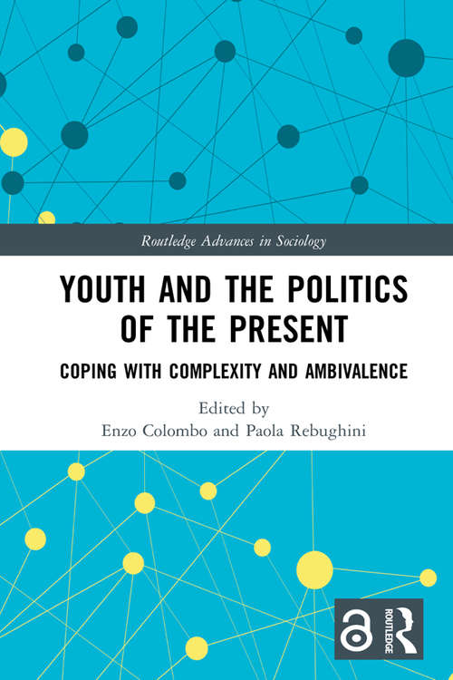 Youth and the Politics of the Present: Coping with Complexity and Ambivalence (Routledge Advances in Sociology)