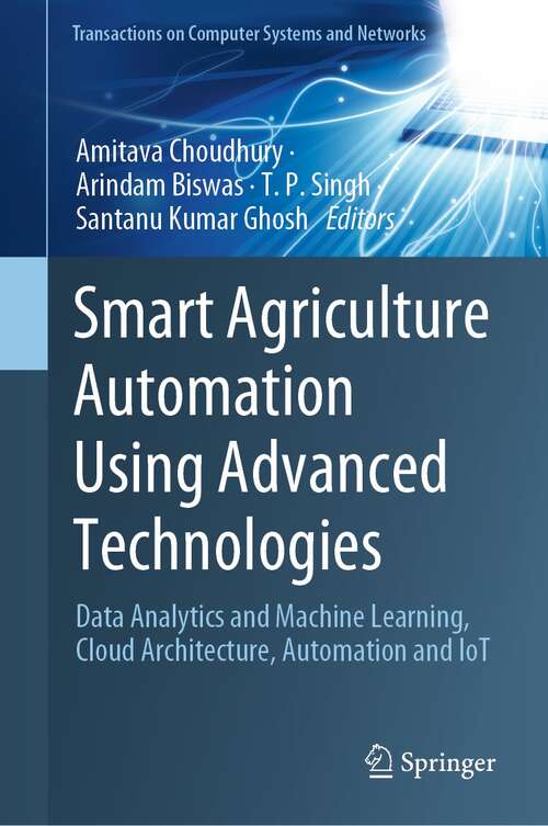 Smart Agriculture Automation Using Advanced Technologies: Data Analytics and Machine Learning, Cloud Architecture, Automation and IoT (Transactions on Computer Systems and Networks)