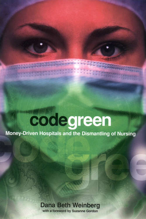 Code Green: Money-Driven Hospitals and the Dismantling of Nursing (The Culture and Politics of Health Care Work)