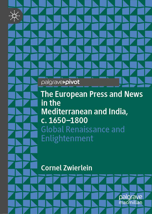 Book cover of The European Press and News in the Mediterranean and India, c. 1650-1800: Global Renaissance and Enlightenment