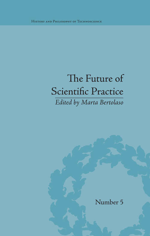 Book cover of The Future of Scientific Practice: 'Bio-Techno-Logos' (History and Philosophy of Technoscience #5)