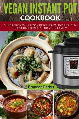 Book cover of Vegan Instant Pot Cookbook: 5 Ingredients Or Less - Quick, Easy, And Healthy Plant Based Meals For Your Family (Vegan Instant Pot Recipes Ser.)
