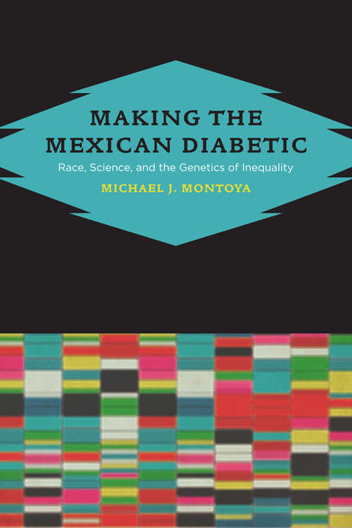 Book cover of Making the Mexican Diabetic: Race, Science, and the Genetics of Inequality