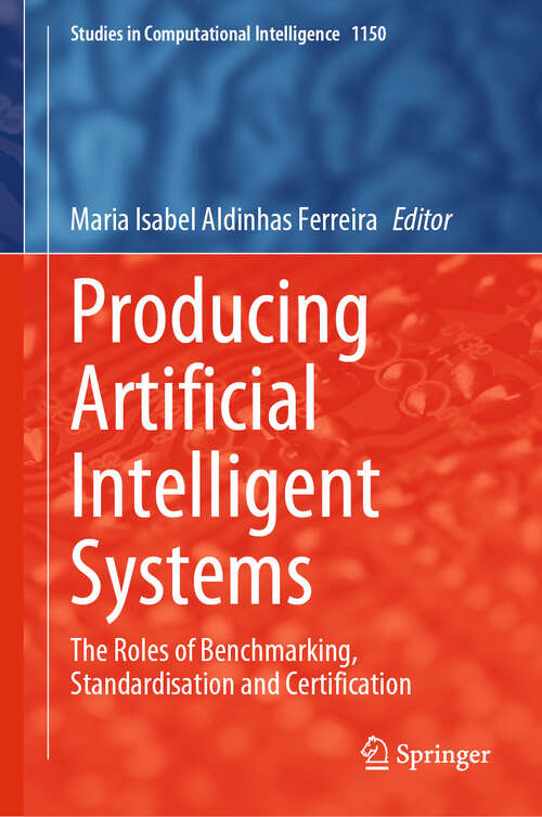 Book cover of Producing Artificial Intelligent Systems: The Roles of Benchmarking, Standardisation and Certification (2024) (Studies in Computational Intelligence #1150)