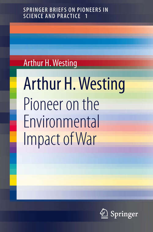 Book cover of Arthur H. Westing: Pioneer on the Environmental Impact of War (SpringerBriefs on Pioneers in Science and Practice #1)