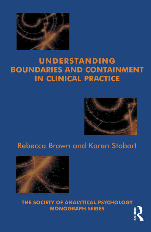 Understanding Boundaries and Containment in Clinical Practice (The Society of Analytical Psychology Monograph Series)