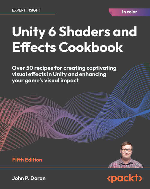 Book cover of Unity 6 Shaders and Effects Cookbook: Over 50 recipes for creating captivating visual effects in Unity and enhancing your game's visual impact