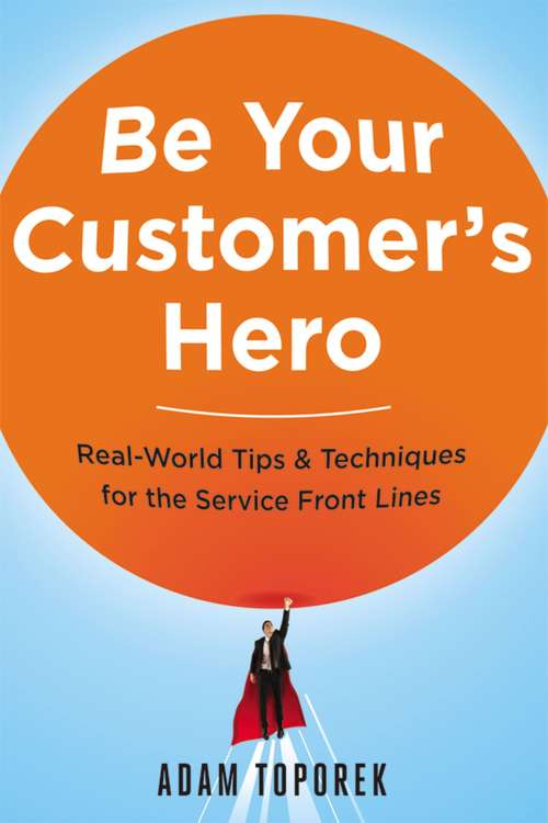 Book cover of Be Your Customer's Hero: Real-World Tips and   Techniques for the Service Front Lines