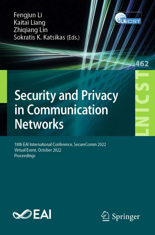 Security and Privacy in Communication Networks: 18th Eai International Conference, Securecomm 2022, Virtual Event, October 2022, Proceedings (Lecture Notes Of The Institute For Computer Sciences, Social Informatics And Telecommunications Engineering Series #462)
