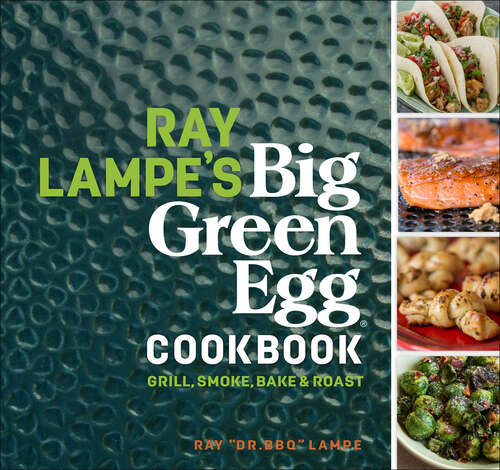 Ray Lampe's Big Green Egg Cookbook: Grill, Smoke, Bake & Roast (Big Green Egg Ser. #3)