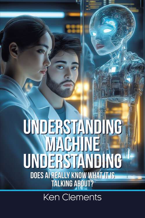 Book cover of Understanding Machine Understanding: Does AI Really Know What It Is Talking About?