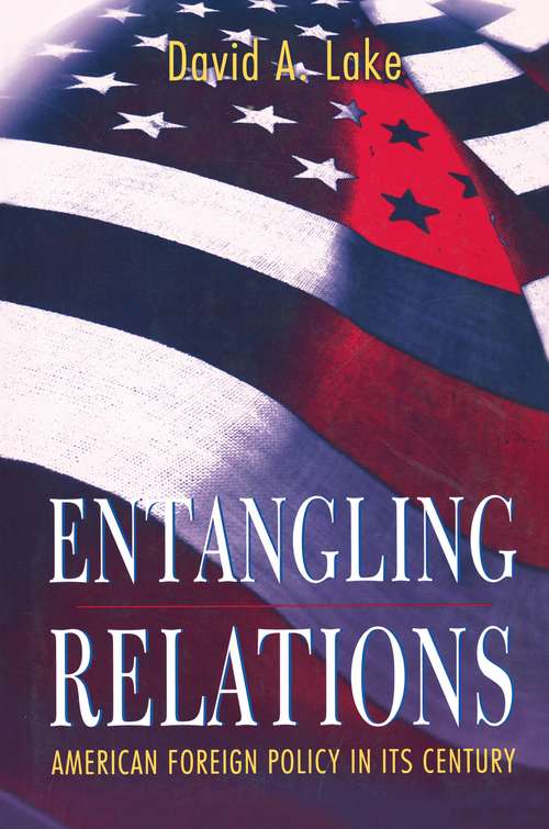 Entangling Relations: American Foreign Policy in Its Century (Princeton Studies in International History and Politics #181)