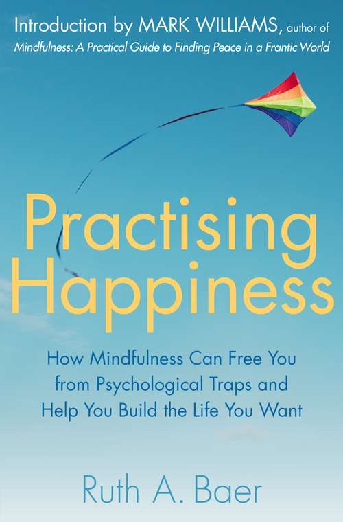 Practising Happiness: How Mindfulness Can Free You From Psychological Traps And Help You Build The Life You Want