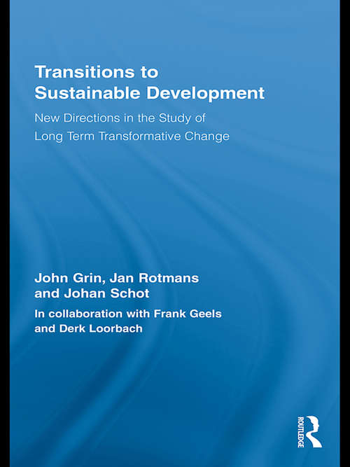 Transitions to Sustainable Development: New Directions in the Study of Long Term Transformative Change (Routledge Studies in Sustainability Transitions)