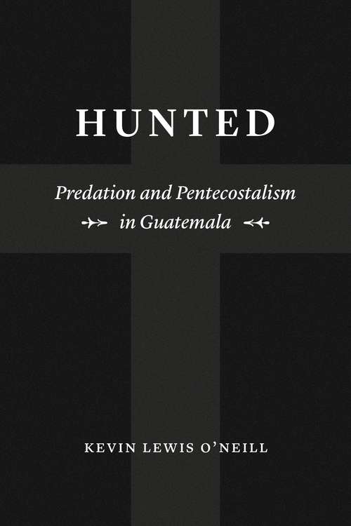 Hunted: Predation and Pentecostalism in Guatemala (Class 200: New Studies in Religion)