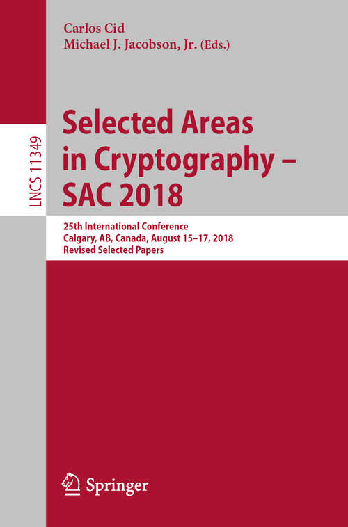 Selected Areas in Cryptography – SAC 2018: 25th International Conference, Calgary, AB, Canada, August 15–17, 2018, Revised Selected Papers (Lecture Notes in Computer Science #11349)