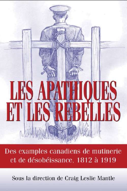 Book cover of Les Apathiques et les rebelles: Des exemples canadiens de mutinerie et de désobéissance, 1812 à 1919
