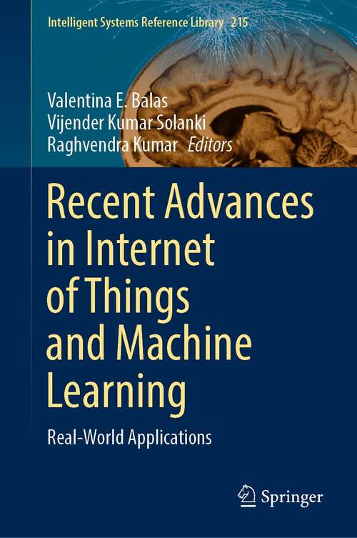 Recent Advances in Internet of Things and Machine Learning: Real-World Applications (Intelligent Systems Reference Library #215)