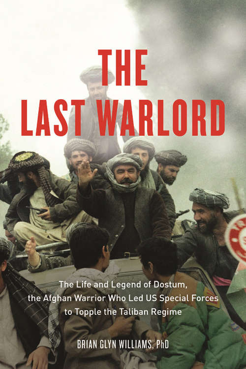 Book cover of The Last Warlord: The Life and Legend of Dostum, the Afghan Warrior Who Led US Special Forces to Topple the Taliban Re