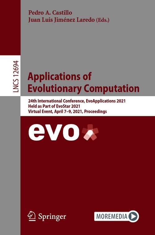 Applications of Evolutionary Computation: 24th International Conference, EvoApplications 2021, Held as Part of EvoStar 2021, Virtual Event, April 7–9, 2021, Proceedings (Lecture Notes in Computer Science #12694)