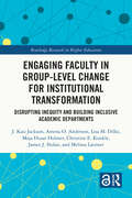 Engaging Faculty in Group-Level Change for Institutional Transformation: Disrupting Inequity and Building Inclusive Academic Departments (Routledge Research in Higher Education)