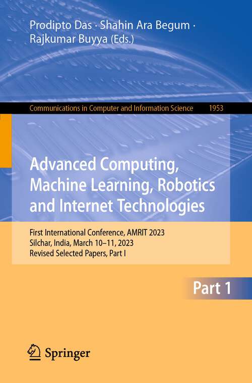 Book cover of Advanced Computing, Machine Learning, Robotics and Internet Technologies: First International Conference, AMRIT 2023, Silchar, India, March 10–11, 2023, Revised Selected Papers, Part I (2024) (Communications in Computer and Information Science #1953)