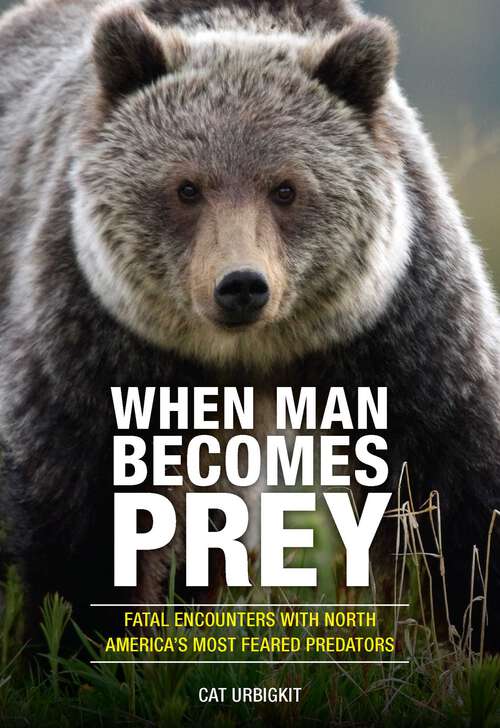 Book cover of When Man Becomes Prey: Fatal Encounters with North America's Most Feared Predators