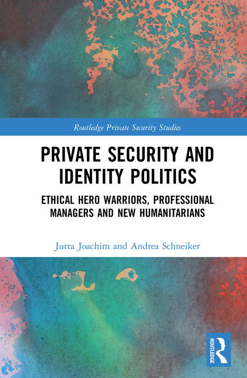 Private Security and Identity Politics: Ethical Hero Warriors, Professional Managers and New Humanitarians (Routledge Private Security Studies)