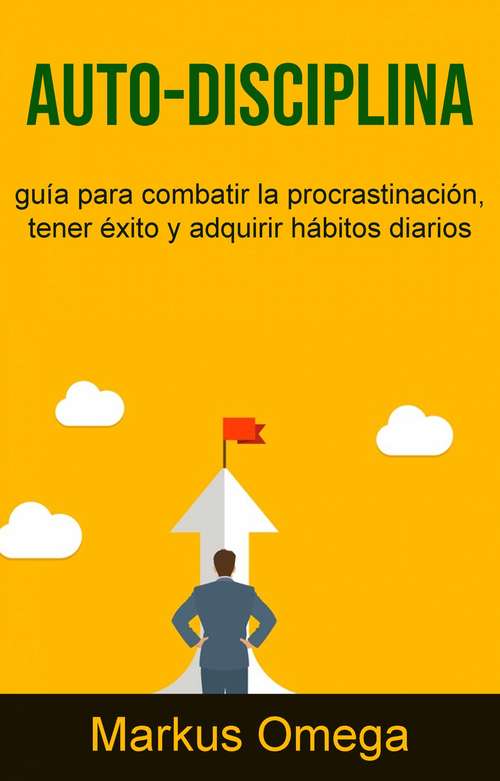 Book cover of Auto-Disciplina: guía para combatir la procrastinación, tener éxito y adquirir hábitos diarios
