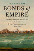 Bonds of Empire: The English Origins of Slave Law in South Carolina and British Plantation America, 1660–1783 (Cambridge Historical Studies in American Law and Society)