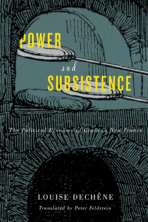 Book cover of Power and Subsistence: The Political Economy of Grain in New France (3) (McGill-Queen's French Atlantic Worlds Series #3)