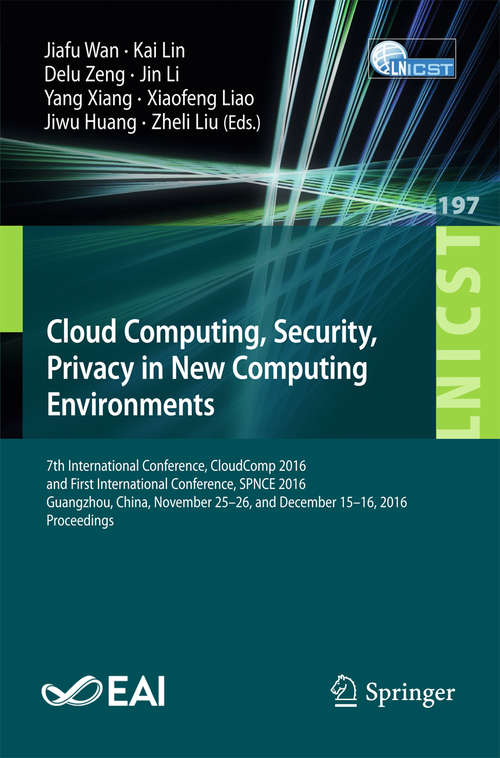Cloud Computing, Security, Privacy in New Computing Environments: 7th International Conference, CloudComp 2016, and First International Conference, SPNCE 2016, Guangzhou, China, November 25–26, and December 15–16, 2016, Proceedings (Lecture Notes of the Institute for Computer Sciences, Social Informatics and Telecommunications Engineering #197)
